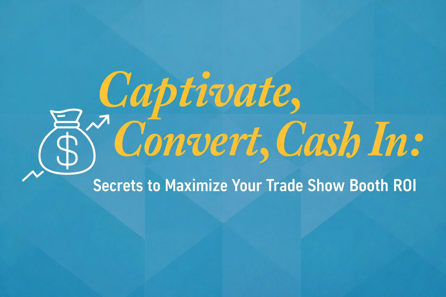 Captivate, Convert, Cash In: Secrets to Maximize Your Trade Show Booth ROI
