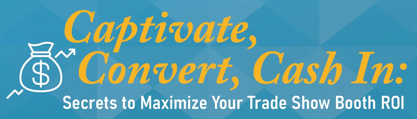 Captivate, Convert, Cash In: Secrets to Maximize Your Trade Show Booth ROI